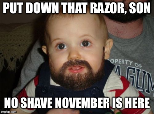 Beard Baby Meme | PUT DOWN THAT RAZOR, SON; NO SHAVE NOVEMBER IS HERE | image tagged in memes,beard baby | made w/ Imgflip meme maker