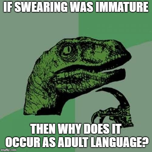 Philosoraptor Meme | IF SWEARING WAS IMMATURE THEN WHY DOES IT OCCUR AS ADULT LANGUAGE? | image tagged in memes,philosoraptor | made w/ Imgflip meme maker