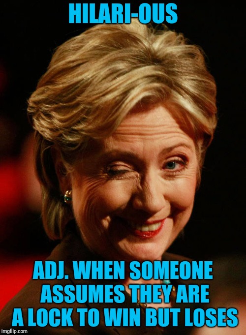 New American Dictionary | HILARI-OUS; ADJ. WHEN SOMEONE ASSUMES THEY ARE A LOCK TO WIN BUT LOSES | image tagged in hilary clinton | made w/ Imgflip meme maker