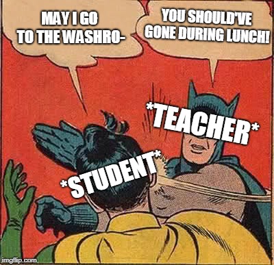 Batman Slapping Robin Meme | YOU SHOULD'VE GONE DURING LUNCH! MAY I GO TO THE WASHRO-; *TEACHER*; *STUDENT* | image tagged in memes,batman slapping robin | made w/ Imgflip meme maker