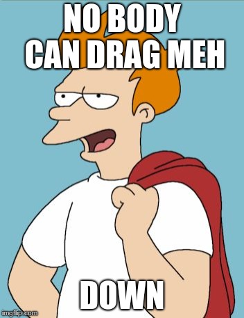 confident fry | NO BODY CAN DRAG MEH; DOWN | image tagged in confident fry | made w/ Imgflip meme maker
