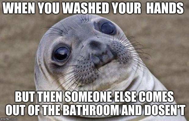 Awkward Moment Sealion Meme | WHEN YOU WASHED YOUR  HANDS; BUT THEN SOMEONE ELSE COMES OUT OF THE BATHROOM AND DOSEN'T | image tagged in memes,awkward moment sealion | made w/ Imgflip meme maker
