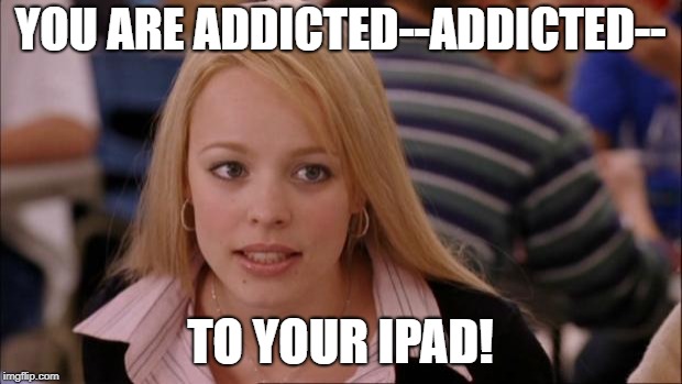Its Not Going To Happen Meme | YOU ARE ADDICTED--ADDICTED--; TO YOUR IPAD! | image tagged in memes,its not going to happen | made w/ Imgflip meme maker