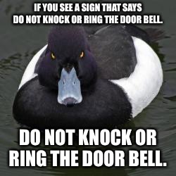 Angry Advice Mallard | IF YOU SEE A SIGN THAT SAYS DO NOT KNOCK OR RING THE DOOR BELL. DO NOT KNOCK OR RING THE DOOR BELL. | image tagged in angry advice mallard,AdviceAnimals | made w/ Imgflip meme maker