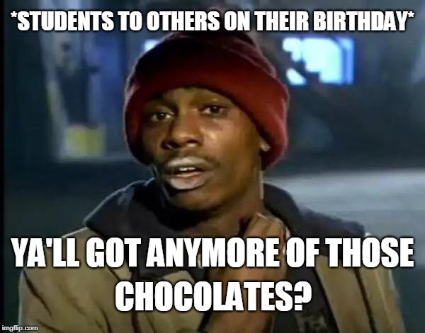 Y'all Got Any More Of That | *STUDENTS TO OTHERS ON THEIR BIRTHDAY*; CHOCOLATES? YA'LL GOT ANYMORE OF THOSE | image tagged in memes,y'all got any more of that | made w/ Imgflip meme maker