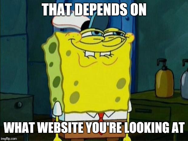 Don't You Squidward | THAT DEPENDS ON WHAT WEBSITE YOU'RE LOOKING AT | image tagged in don't you squidward | made w/ Imgflip meme maker