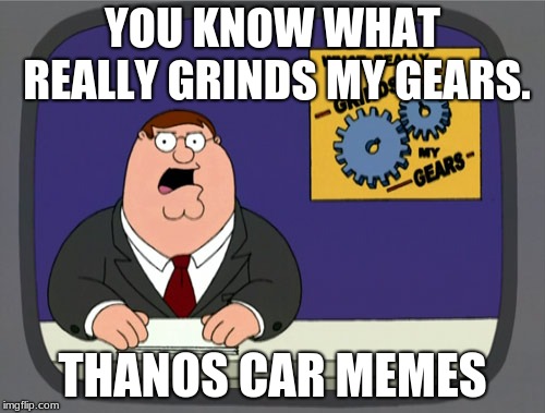 Peter Griffin News Meme | YOU KNOW WHAT REALLY GRINDS MY GEARS. THANOS CAR MEMES | image tagged in memes,peter griffin news | made w/ Imgflip meme maker