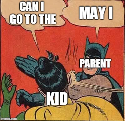 Batman Slapping Robin Meme | CAN I GO TO THE; MAY I; PARENT; KID | image tagged in memes,batman slapping robin | made w/ Imgflip meme maker