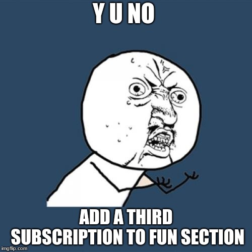 Y U No Meme | Y U NO; ADD A THIRD SUBSCRIPTION TO FUN SECTION | image tagged in memes,y u no | made w/ Imgflip meme maker