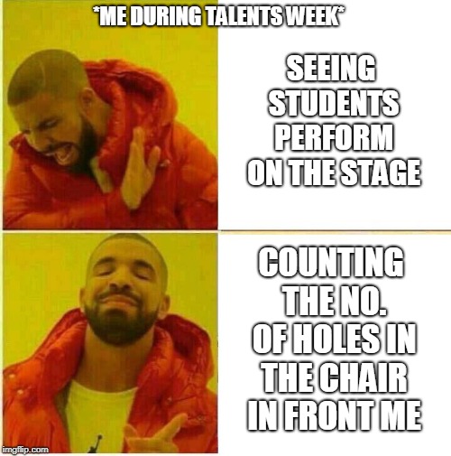 Drake Hotline approves | *ME DURING TALENTS WEEK*; SEEING STUDENTS PERFORM ON THE STAGE; COUNTING THE NO. OF HOLES IN THE CHAIR IN FRONT ME | image tagged in drake hotline approves | made w/ Imgflip meme maker