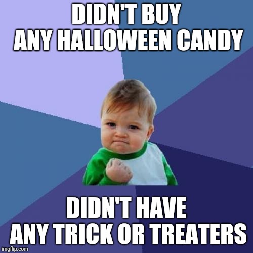 Success Kid Meme | DIDN'T BUY ANY HALLOWEEN CANDY; DIDN'T HAVE ANY TRICK OR TREATERS | image tagged in memes,success kid,AdviceAnimals | made w/ Imgflip meme maker