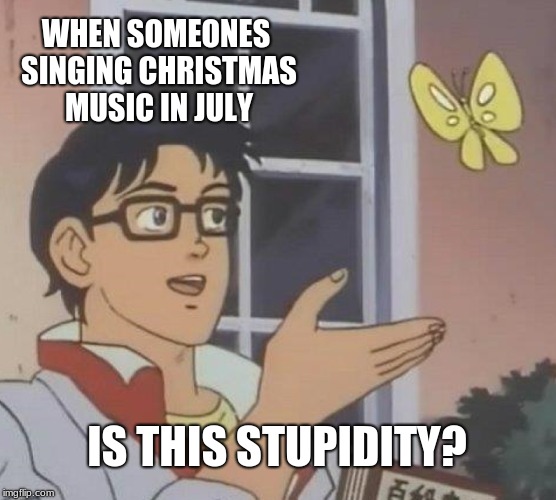 Is This A Pigeon | WHEN SOMEONES SINGING CHRISTMAS MUSIC IN JULY; IS THIS STUPIDITY? | image tagged in memes,is this a pigeon | made w/ Imgflip meme maker