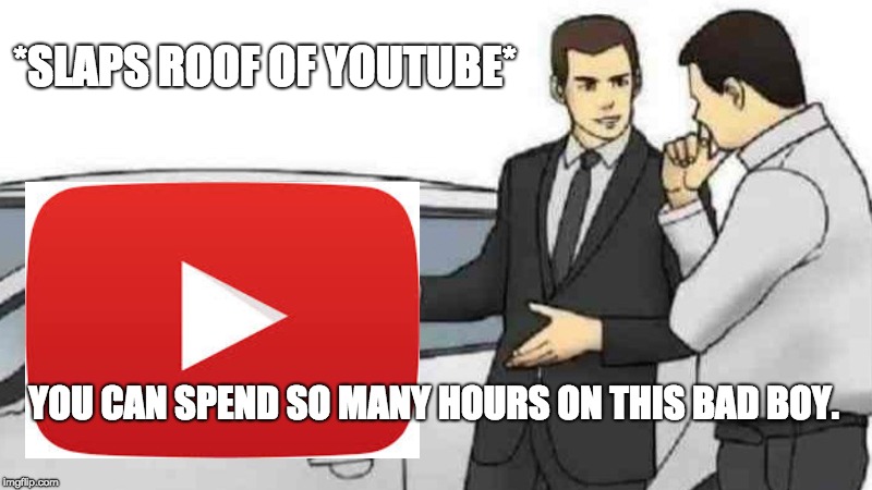 Car Salesman Slaps Roof Of Car | *SLAPS ROOF OF YOUTUBE*; YOU CAN SPEND SO MANY HOURS ON THIS BAD BOY. | image tagged in memes,car salesman slaps roof of car | made w/ Imgflip meme maker