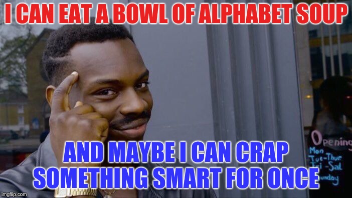 Roll Safe Think About It | I CAN EAT A BOWL OF ALPHABET SOUP; AND MAYBE I CAN CRAP SOMETHING SMART FOR ONCE | image tagged in memes,roll safe think about it | made w/ Imgflip meme maker