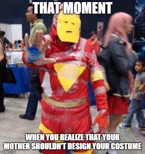 Bad Iron Man Costume | THAT MOMENT; WHEN YOU REALIZE THAT YOUR MOTHER SHOULDN'T DESIGN YOUR COSTUME | image tagged in bad iron man costume | made w/ Imgflip meme maker