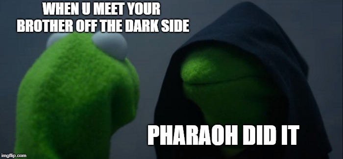 Evil Kermit Meme | WHEN U MEET YOUR BROTHER OFF THE DARK SIDE; PHARAOH DID IT | image tagged in memes,evil kermit | made w/ Imgflip meme maker