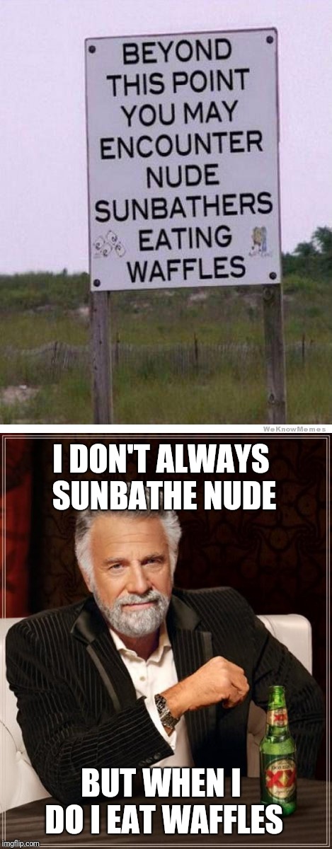 What the heck kind of beach is that?
Sign me up | I DON'T ALWAYS SUNBATHE NUDE; BUT WHEN I DO I EAT WAFFLES | image tagged in the most interesting man in the world,waffles,nude sunbathing,wtf | made w/ Imgflip meme maker