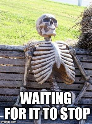 Waiting Skeleton Meme | WAITING FOR IT TO STOP | image tagged in memes,waiting skeleton | made w/ Imgflip meme maker