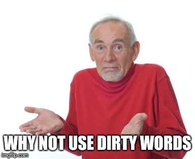 Old Man Shrugging | WHY NOT USE DIRTY WORDS | image tagged in old man shrugging | made w/ Imgflip meme maker