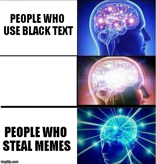 Expanding brain 3 panels | PEOPLE WHO USE BLACK TEXT; PEOPLE WHO STEAL MEMES | image tagged in expanding brain 3 panels | made w/ Imgflip meme maker