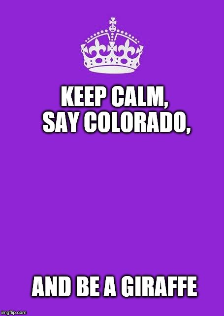 Keep calm a-*the giraffe guy interrupts and screams that he's a giraffe* | KEEP CALM, SAY COLORADO, AND BE A GIRAFFE | image tagged in memes,keep calm and carry on purple,say colorado | made w/ Imgflip meme maker
