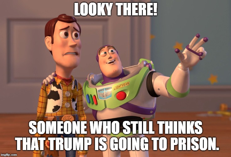 X, X Everywhere Meme | LOOKY THERE! SOMEONE WHO STILL THINKS THAT TRUMP IS GOING TO PRISON. | image tagged in memes,x x everywhere | made w/ Imgflip meme maker
