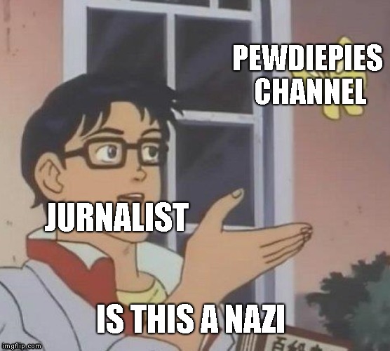 Is This A Pigeon Meme | PEWDIEPIES CHANNEL; JURNALIST; IS THIS A NAZI | image tagged in memes,is this a pigeon | made w/ Imgflip meme maker