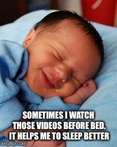 sleeping baby laughing | SOMETIMES I WATCH THOSE VIDEOS BEFORE BED. IT HELPS ME TO SLEEP BETTER | image tagged in sleeping baby laughing | made w/ Imgflip meme maker
