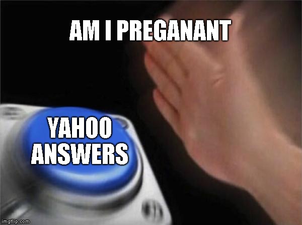 Blank Nut Button | AM I PREGANANT; YAHOO ANSWERS | image tagged in memes,blank nut button | made w/ Imgflip meme maker