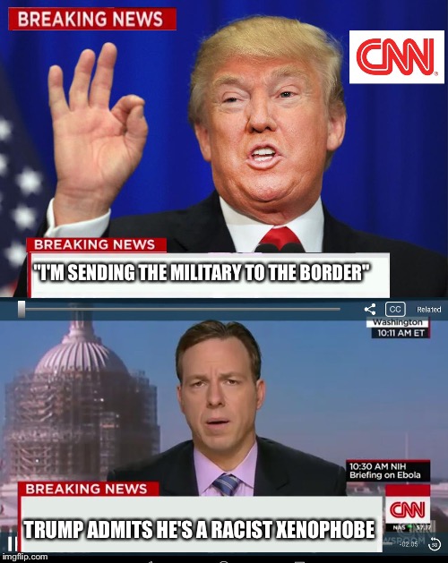 CNN Spins Trump News  | "I'M SENDING THE MILITARY TO THE BORDER" TRUMP ADMITS HE'S A RACIST XENOPHOBE | image tagged in cnn spins trump news | made w/ Imgflip meme maker