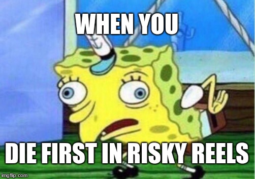 Mocking Spongebob | WHEN YOU; DIE FIRST IN RISKY REELS | image tagged in memes,mocking spongebob | made w/ Imgflip meme maker