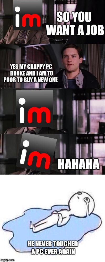 Peter Parker Cry | SO YOU WANT A JOB; YES MY CRAPPY PC BROKE AND I AM TO POOR TO BUY A NEW ONE; HAHAHA; HE NEVER TOUCHED A PC EVER AGAIN | image tagged in memes,peter parker cry | made w/ Imgflip meme maker
