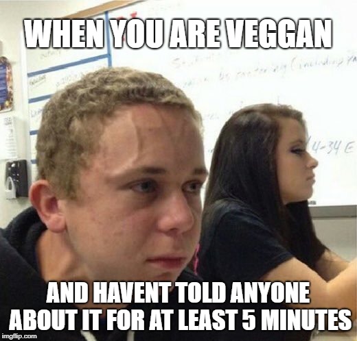 VeganStruggleGuy | WHEN YOU ARE VEGGAN; AND HAVENT TOLD ANYONE ABOUT IT FOR AT LEAST 5 MINUTES | image tagged in veganstruggleguy | made w/ Imgflip meme maker