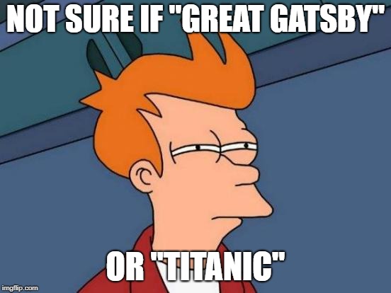 Futurama Fry Meme | NOT SURE IF "GREAT GATSBY" OR "TITANIC" | image tagged in memes,futurama fry | made w/ Imgflip meme maker