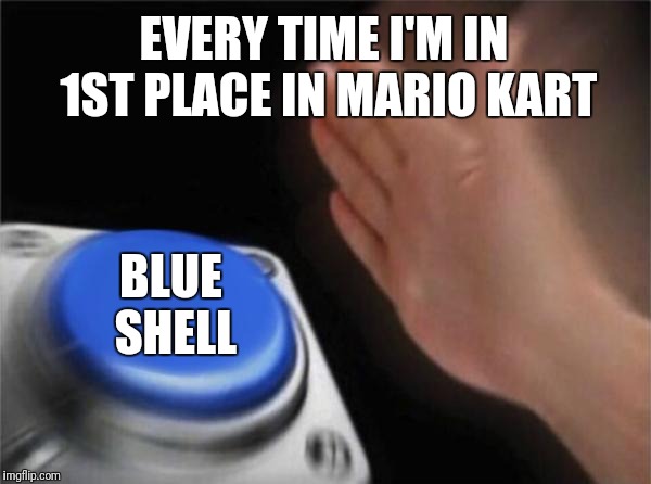 Blank Nut Button Meme | EVERY TIME I'M IN 1ST PLACE IN MARIO KART BLUE SHELL | image tagged in memes,blank nut button | made w/ Imgflip meme maker