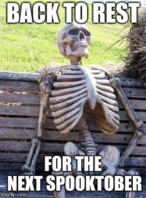 Waiting Skeleton | BACK TO REST; FOR THE NEXT SPOOKTOBER | image tagged in memes,waiting skeleton | made w/ Imgflip meme maker