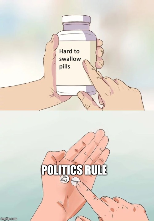 Hard To Swallow Pills Meme | POLITICS RULE | image tagged in memes,hard to swallow pills | made w/ Imgflip meme maker