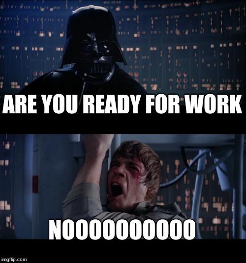 Star Wars No Meme | ARE YOU READY FOR WORK; NOOOOOOOOOO | image tagged in memes,star wars no | made w/ Imgflip meme maker