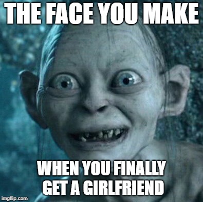 Gollum Meme | THE FACE YOU MAKE; WHEN YOU FINALLY GET A GIRLFRIEND | image tagged in memes,gollum | made w/ Imgflip meme maker