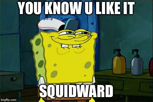 Don't You Squidward Meme | YOU KNOW U LIKE IT; SQUIDWARD | image tagged in memes,dont you squidward | made w/ Imgflip meme maker