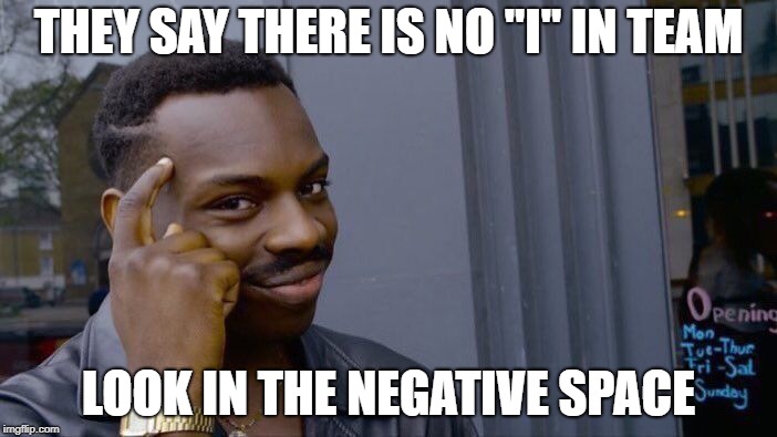Roll Safe Think About It Meme | THEY SAY THERE IS NO "I" IN TEAM; LOOK IN THE NEGATIVE SPACE | image tagged in memes,roll safe think about it | made w/ Imgflip meme maker