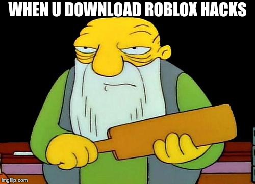 That's a paddlin' | WHEN U DOWNLOAD ROBLOX HACKS | image tagged in memes,that's a paddlin' | made w/ Imgflip meme maker