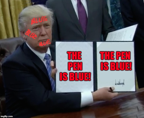 Trump Bill Signing Meme | THE PEN IS BLUE! THE PEN IS BLUE! | image tagged in memes,trump bill signing | made w/ Imgflip meme maker