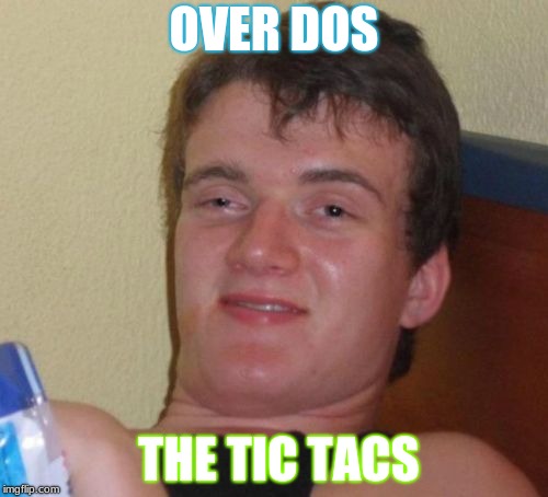 10 Guy | OVER DOS; THE TIC TACS | image tagged in memes,10 guy | made w/ Imgflip meme maker
