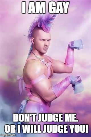 Gay Unicorn | I AM GAY; DON'T JUDGE ME. OR I WILL JUDGE YOU! | image tagged in gay unicorn | made w/ Imgflip meme maker