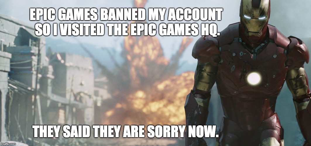  EPIC GAMES BANNED MY ACCOUNT SO I VISITED THE EPIC GAMES HQ. THEY SAID THEY ARE SORRY NOW. | image tagged in savagery at it's finest | made w/ Imgflip meme maker
