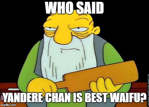 That's a paddlin' | WHO SAID; YANDERE CHAN IS BEST WAIFU? | image tagged in memes,that's a paddlin' | made w/ Imgflip meme maker