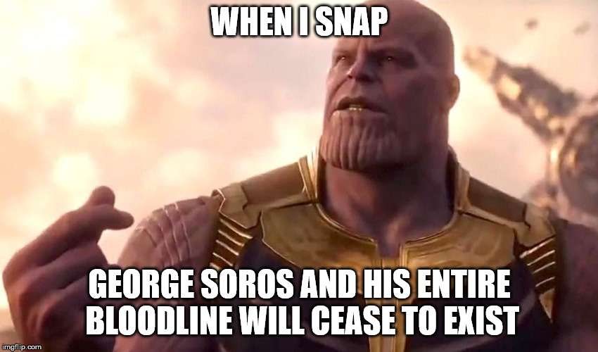 thanos snap | WHEN I SNAP; GEORGE SOROS AND HIS ENTIRE BLOODLINE WILL CEASE TO EXIST | image tagged in thanos snap,george soros,memes | made w/ Imgflip meme maker