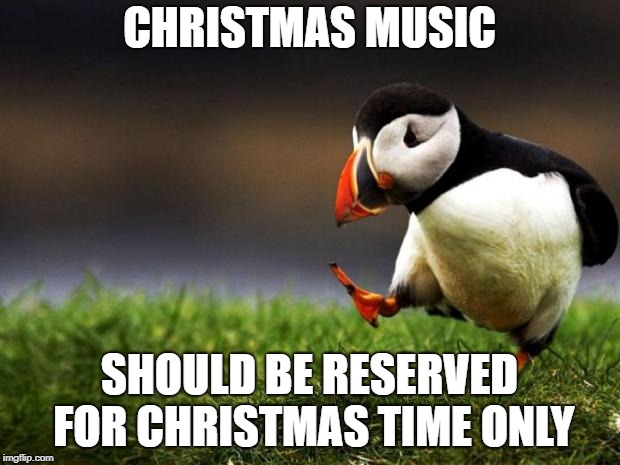 Unpopular Opinion Puffin | CHRISTMAS MUSIC; SHOULD BE RESERVED FOR CHRISTMAS TIME ONLY | image tagged in memes,unpopular opinion puffin | made w/ Imgflip meme maker