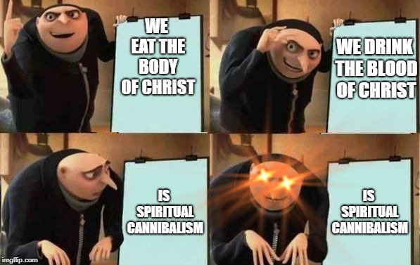 Grus Plan Evil | WE EAT THE BODY OF CHRIST; WE DRINK THE BLOOD OF CHRIST; IS SPIRITUAL CANNIBALISM; IS SPIRITUAL CANNIBALISM | image tagged in grus plan evil | made w/ Imgflip meme maker